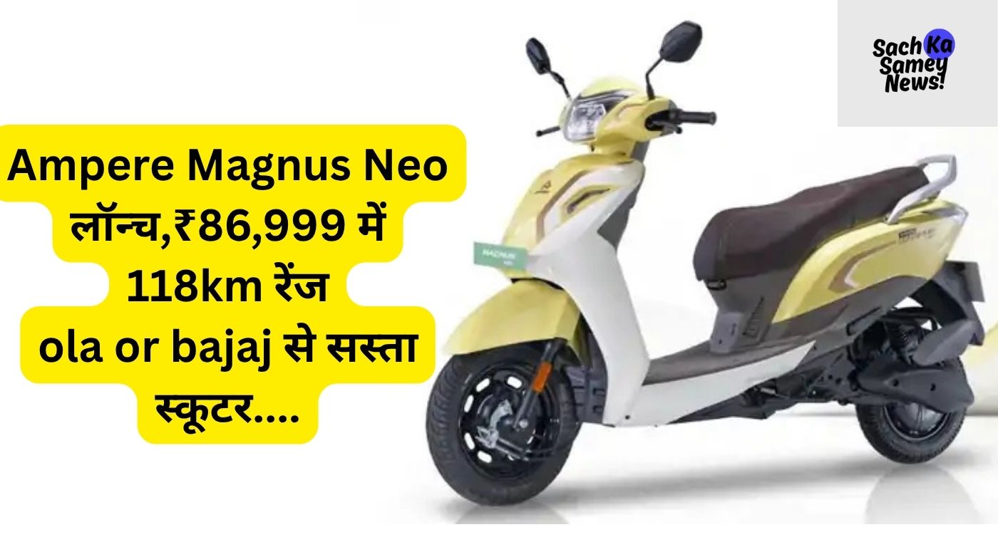 Ampere Magnus Neo भारत में लॉन्च! ₹86,999 की कीमत में 118km की रेंज और 65kmph की टॉप स्पीड।