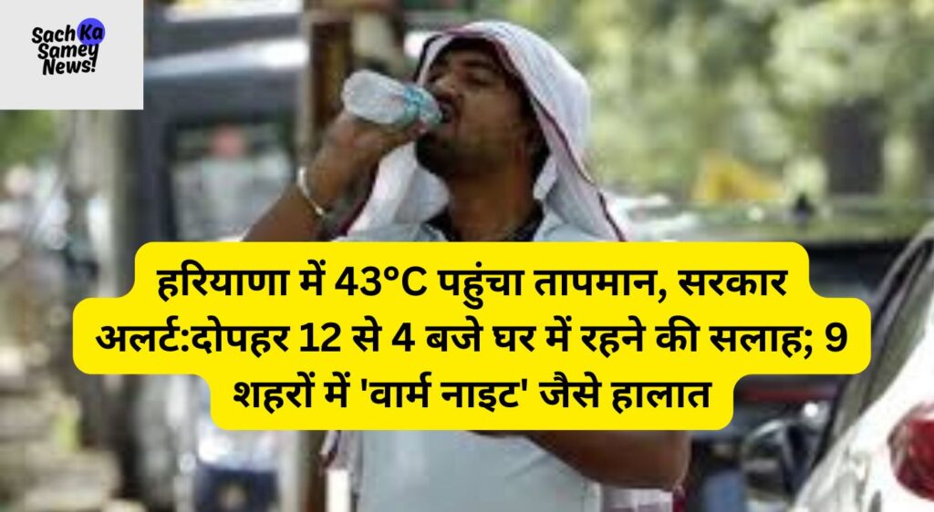 हरियाणा में 43°C पहुंचा तापमान, सरकार अलर्ट:दोपहर 12 से 4 बजे घर में रहने की सलाह; 9 शहरों में 'वार्म नाइट'