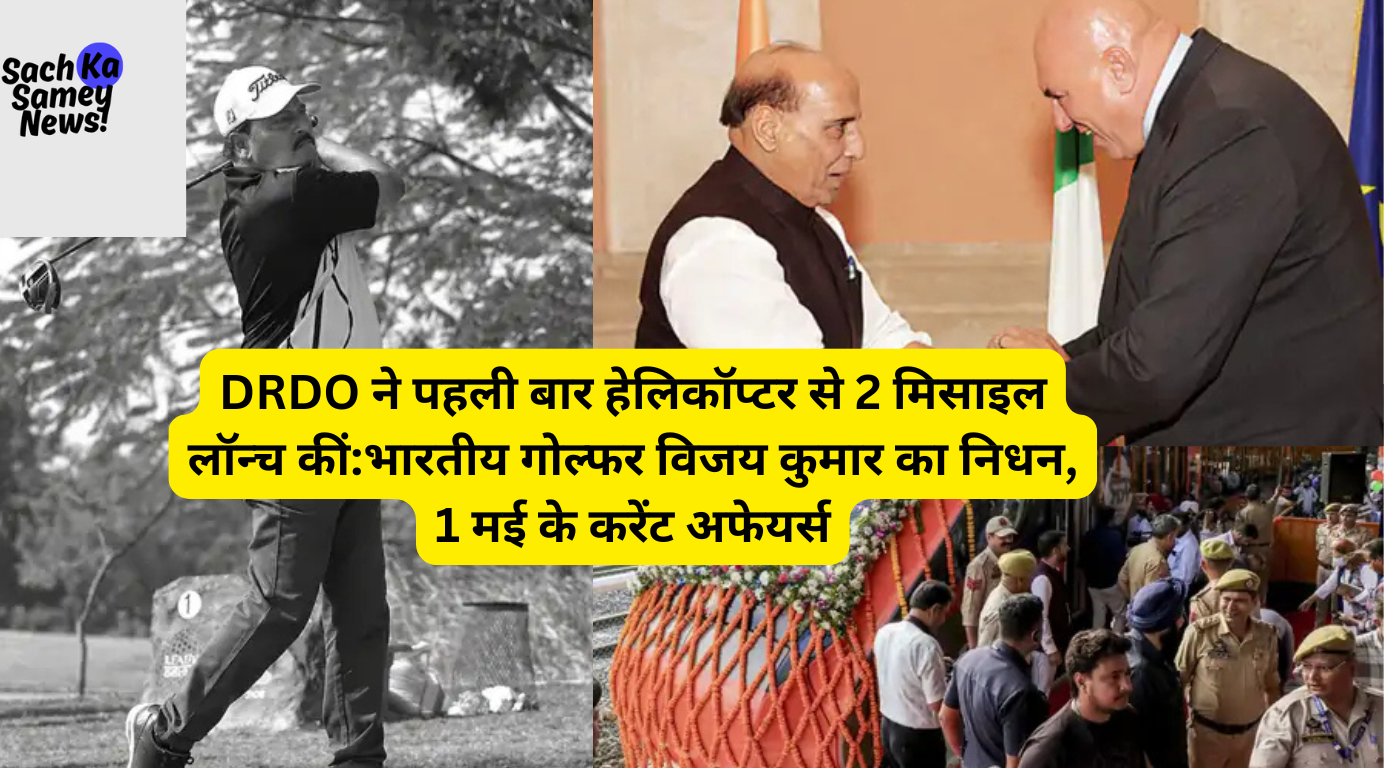 DRDO ने पहली बार हेलिकॉप्टर से 2 मिसाइल लॉन्च कीं:भारतीय गोल्फर विजय कुमार का निधन, 1 मई के करेंट अफेयर्स