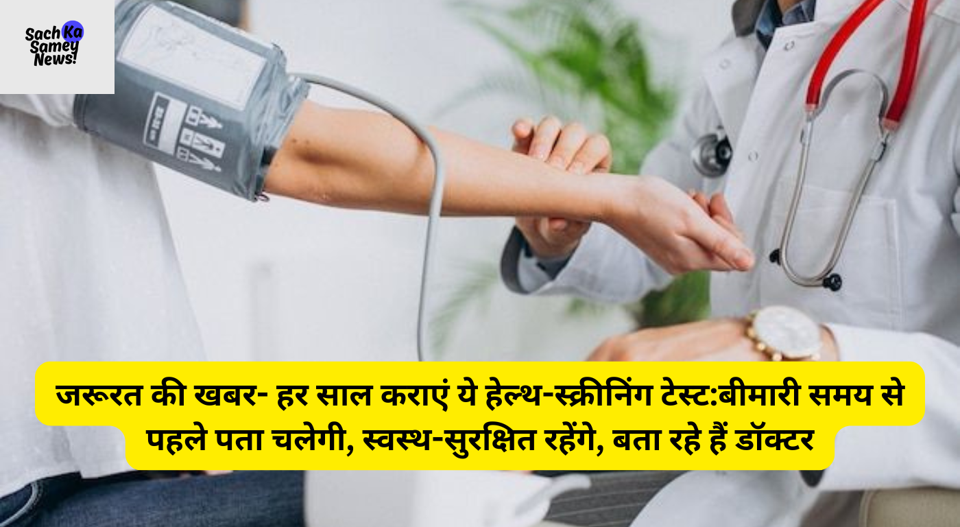 जरूरत की खबर- हर साल कराएं ये हेल्थ-स्क्रीनिंग टेस्ट:बीमारी समय से पहले पता चलेगी, स्वस्थ-सुरक्षित रहेंगे, बता रहे हैं डॉक्टर