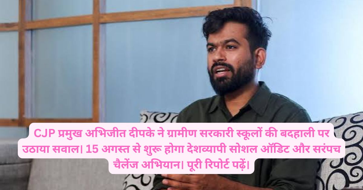 अभिजीत दीपके ग्रामीण स्कूल अभियान: “संसद और पीएम आवास बन सकता है तो गांव के सरकारी स्कूल क्यों उपेक्षित?” 15 अगस्त से शुरू होगा सोशल ऑडिट