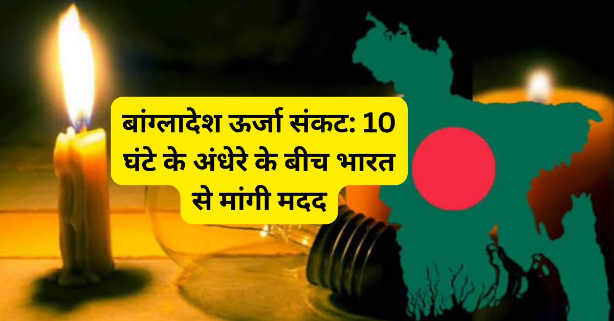 बांग्लादेश ऊर्जा संकट: 10 घंटे के अंधेरे के बीच भारत से मांगी मदद